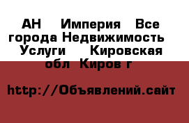 АН    Империя - Все города Недвижимость » Услуги   . Кировская обл.,Киров г.